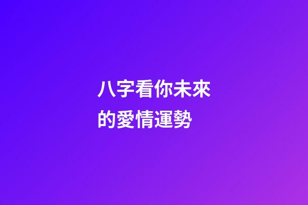 八字看你未來的愛情運勢 (八字近期愛情運勢)-第1張-觀點-玄機派